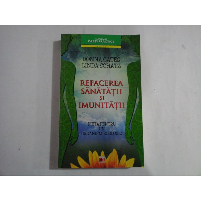 REFACEREA SANATATII SI IMUNITATII  -  DIETA PENTRU UN ORGANISM ECOLOGIC  -  DONNA GATES, LINDA SCHATZ